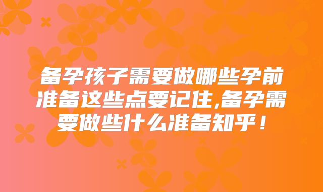 备孕孩子需要做哪些孕前准备这些点要记住,备孕需要做些什么准备知乎！