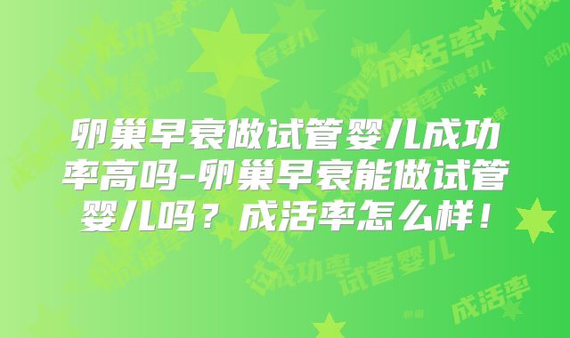 卵巢早衰做试管婴儿成功率高吗-卵巢早衰能做试管婴儿吗？成活率怎么样！