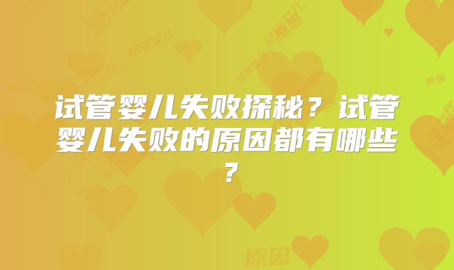 试管婴儿失败探秘?试管婴儿失败的原因都有哪些?