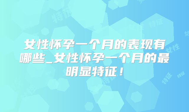 女性怀孕一个月的表现有哪些_女性怀孕一个月的最明显特征！