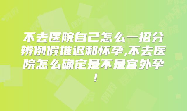 不去医院自己怎么一招分辨例假推迟和怀孕,不去医院怎么确定是不是宫外孕！