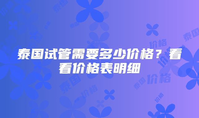 泰国试管需要多少价格?看看价格表明细