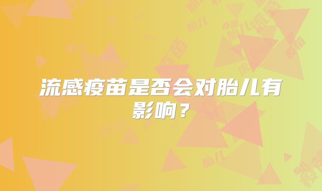 流感疫苗是否会对胎儿有影响?