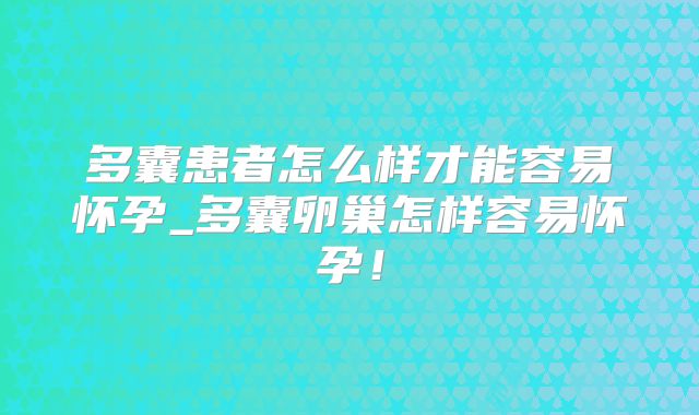 多囊患者怎么样才能容易怀孕_多囊卵巢怎样容易怀孕！