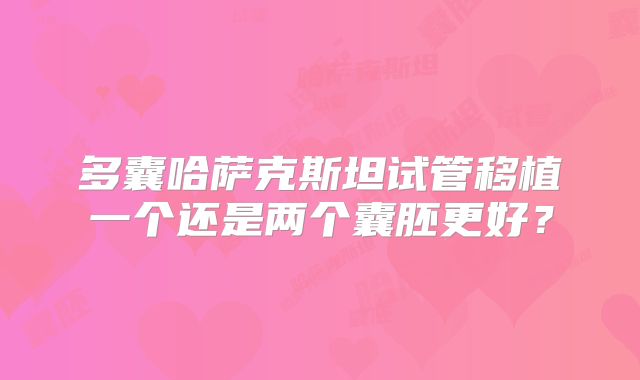 多囊哈萨克斯坦试管移植一个还是两个囊胚更好？