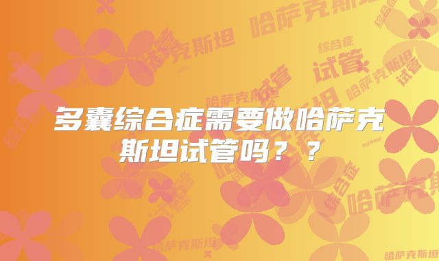 多囊综合症需要做哈萨克斯坦试管吗??