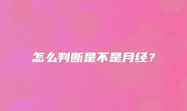 怎么判断是不是月经？