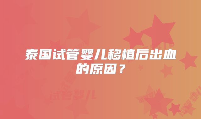 泰国试管婴儿移植后出血的原因？