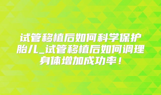 试管移植后如何科学保护胎儿_试管移植后如何调理身体增加成功率！