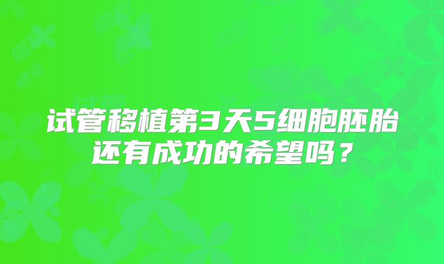 试管移植第3天5细胞胚胎还有成功的希望吗？