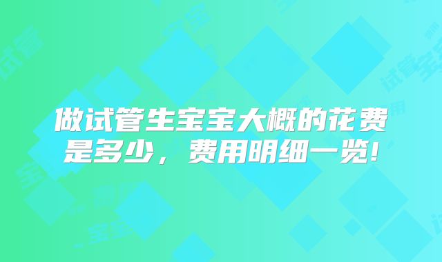 做试管生宝宝大概的花费是多少，费用明细一览!