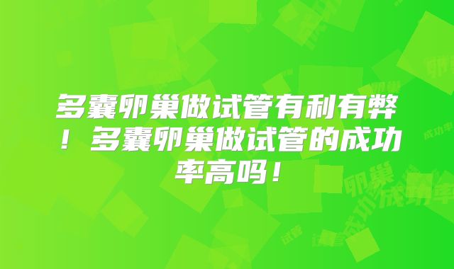 多囊卵巢做试管有利有弊！多囊卵巢做试管的成功率高吗！