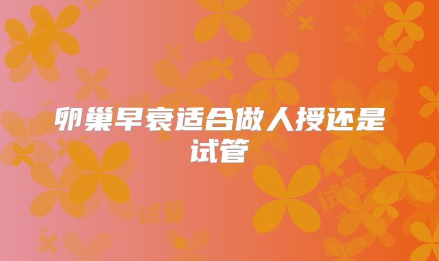 卵巢早衰适合做人授还是试管