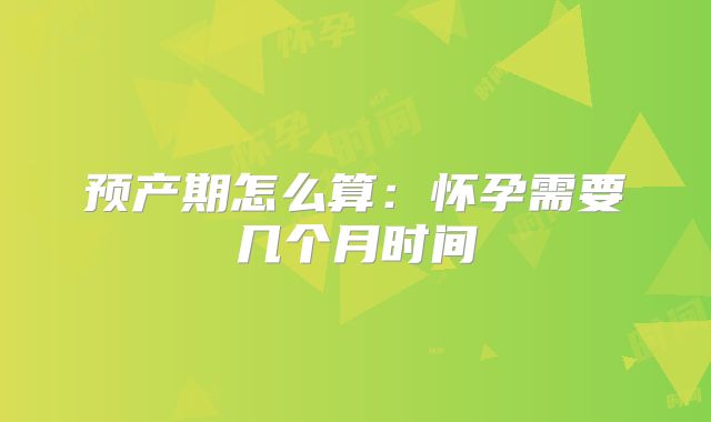 预产期怎么算:怀孕需要几个月时间