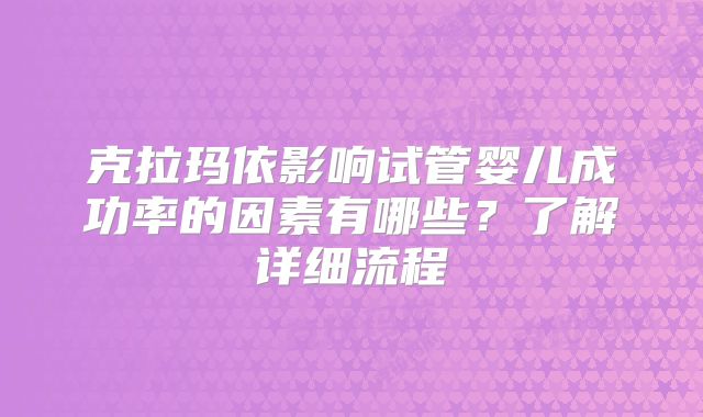 克拉玛依影响试管婴儿成功率的因素有哪些?了解详细流程