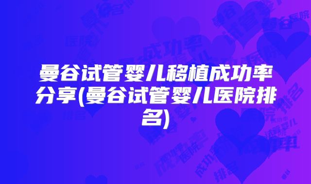 曼谷试管婴儿移植成功率分享(曼谷试管婴儿医院排名)