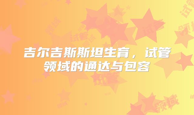 吉尔吉斯斯坦生育，试管领域的通达与包容