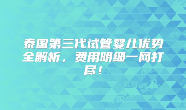 泰国第三代试管婴儿优势全解析,费用明细一网打尽!
