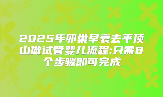2025年卵巢早衰去平顶山做试管婴儿流程:只需8个步骤即可完成