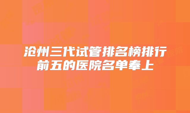 沧州三代试管排名榜排行前五的医院名单奉上