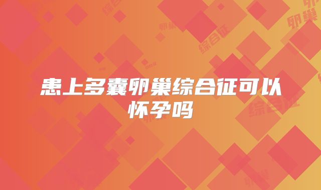 患上多囊卵巢综合征可以怀孕吗