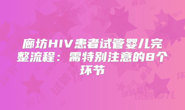 廊坊HIV患者试管婴儿完整流程：需特别注意的8个环节
