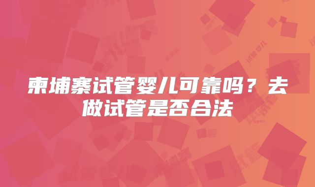 柬埔寨试管婴儿可靠吗？去做试管是否合法