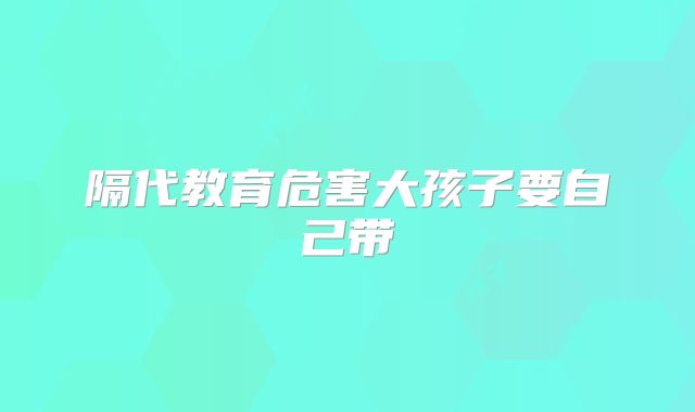 隔代教育危害大孩子要自己带