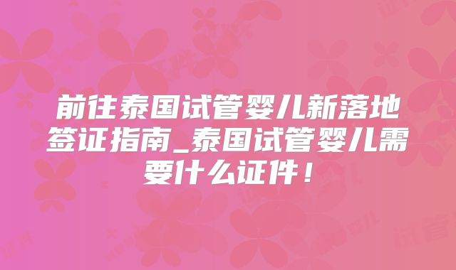 前往泰国试管婴儿新落地签证指南_泰国试管婴儿需要什么证件！