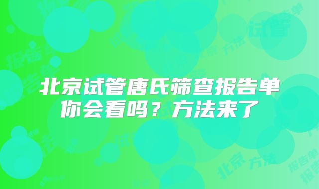 北京试管唐氏筛查报告单你会看吗？方法来了