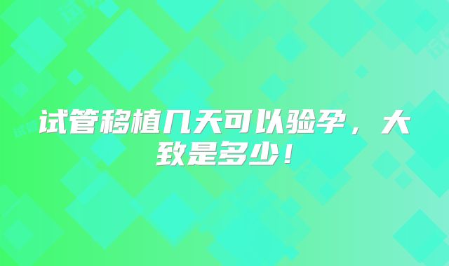 试管移植几天可以验孕，大致是多少！