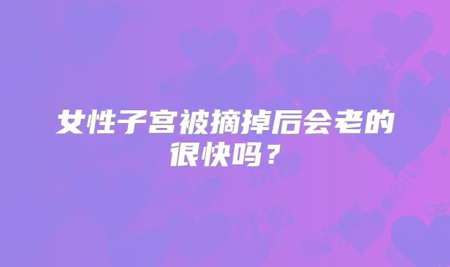 女性子宫被摘掉后会老的很快吗？