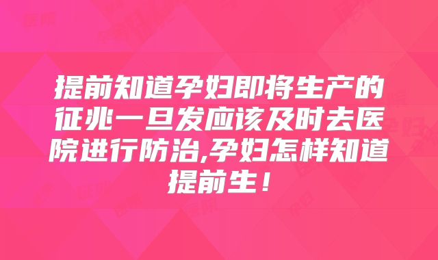 提前知道孕妇即将生产的征兆一旦发应该及时去医院进行防治,孕妇怎样知道提前生！