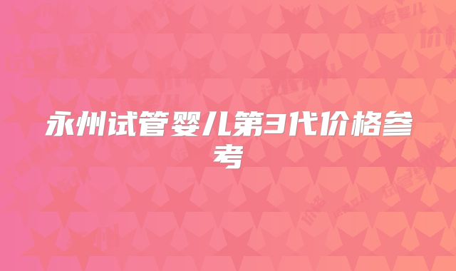 永州试管婴儿第3代价格参考