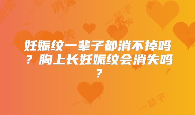 妊娠纹一辈子都消不掉吗？胸上长妊娠纹会消失吗？