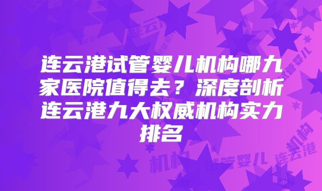 连云港试管婴儿机构哪九家医院值得去？深度剖析连云港九大权威机构实力排名