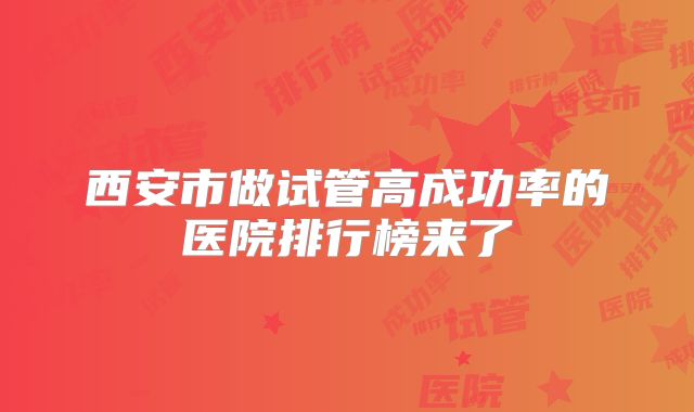 西安市做试管高成功率的医院排行榜来了