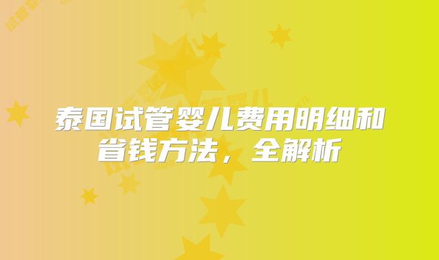 泰国试管婴儿费用明细和省钱方法，全解析