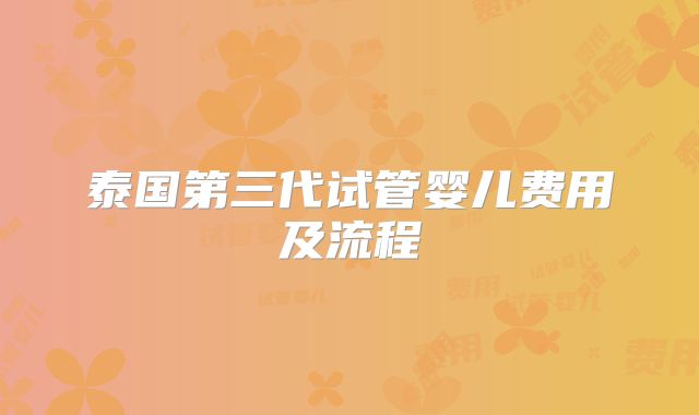 泰国第三代试管婴儿费用及流程