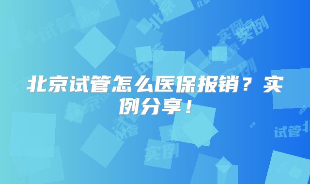 北京试管怎么医保报销？实例分享！