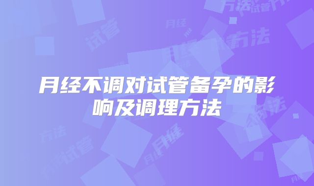 月经不调对试管备孕的影响及调理方法