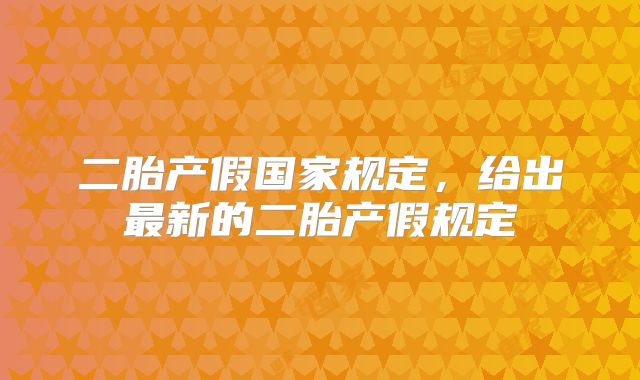 二胎产假国家规定，给出最新的二胎产假规定