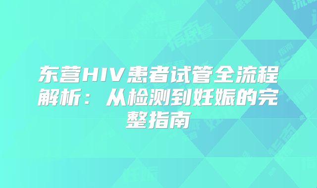 东营HIV患者试管全流程解析：从检测到妊娠的完整指南