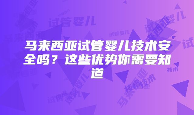 马来西亚试管婴儿技术安全吗？这些优势你需要知道