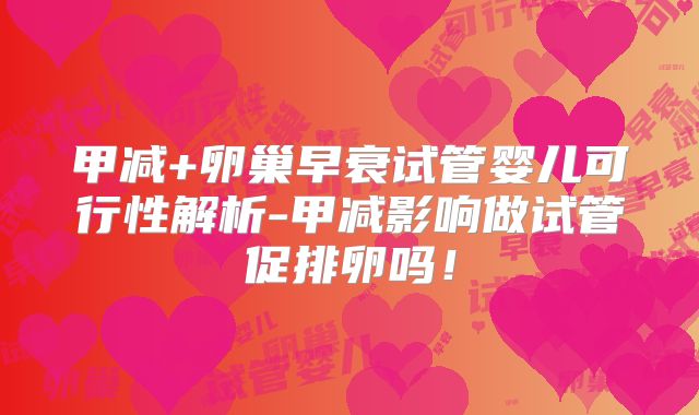 甲减+卵巢早衰试管婴儿可行性解析-甲减影响做试管促排卵吗！