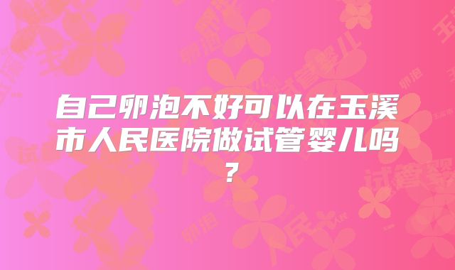 自己卵泡不好可以在玉溪市人民医院做试管婴儿吗？