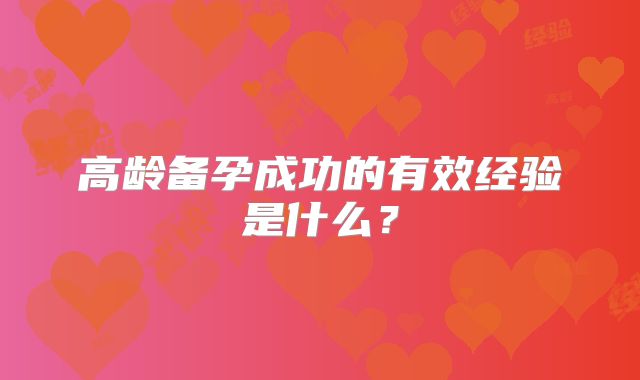 高龄备孕成功的有效经验是什么?