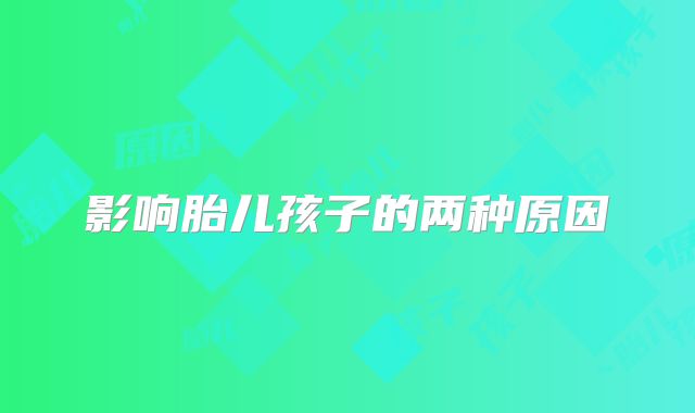 影响胎儿孩子的两种原因