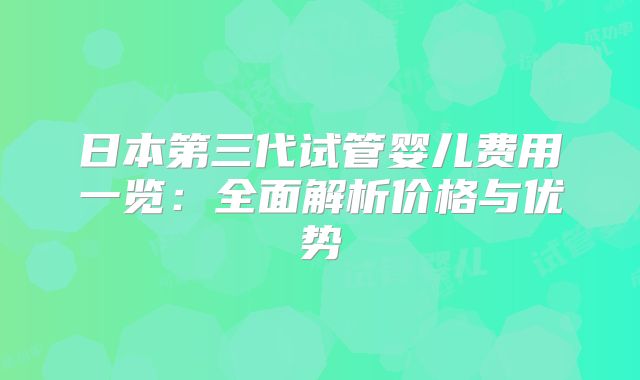 日本第三代试管婴儿费用一览：全面解析价格与优势