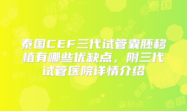泰国CEF三代试管囊胚移植有哪些优缺点,附三代试管医院详情介绍